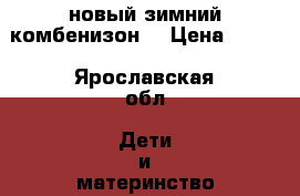  новый зимний комбенизон  › Цена ­ 890 - Ярославская обл. Дети и материнство » Детская одежда и обувь   